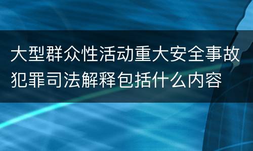 大型群众性活动重大安全事故犯罪司法解释包括什么内容
