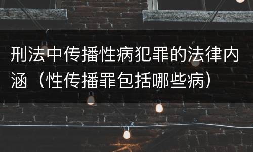 刑法中传播性病犯罪的法律内涵（性传播罪包括哪些病）