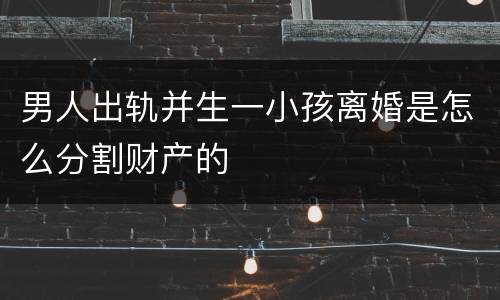 男人出轨并生一小孩离婚是怎么分割财产的