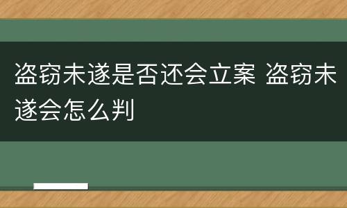 盗窃未遂是否还会立案 盗窃未遂会怎么判