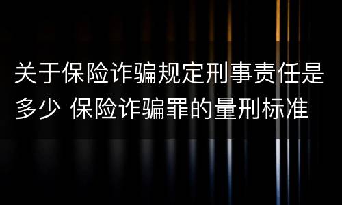 关于保险诈骗规定刑事责任是多少 保险诈骗罪的量刑标准