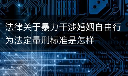法律关于暴力干涉婚姻自由行为法定量刑标准是怎样