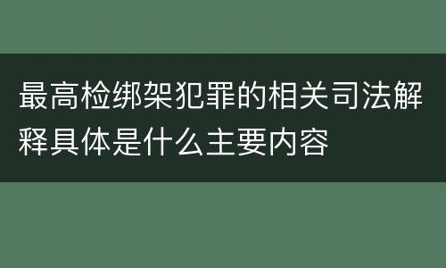 最高检绑架犯罪的相关司法解释具体是什么主要内容