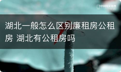 湖北一般怎么区别廉租房公租房 湖北有公租房吗
