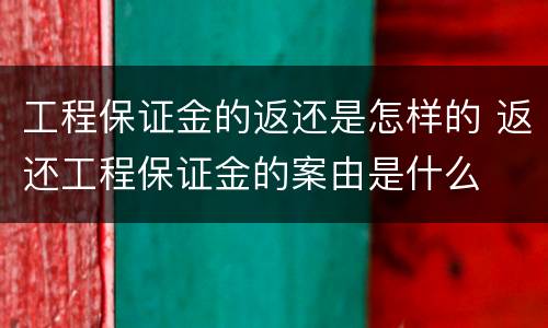工程保证金的返还是怎样的 返还工程保证金的案由是什么