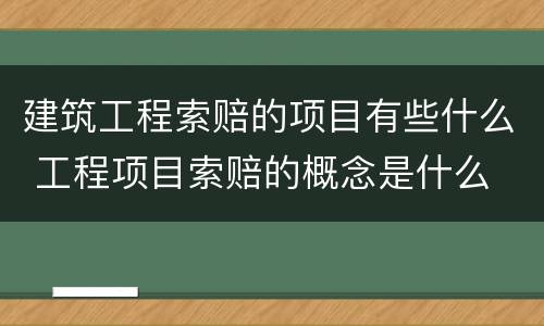 建筑工程索赔的项目有些什么 工程项目索赔的概念是什么