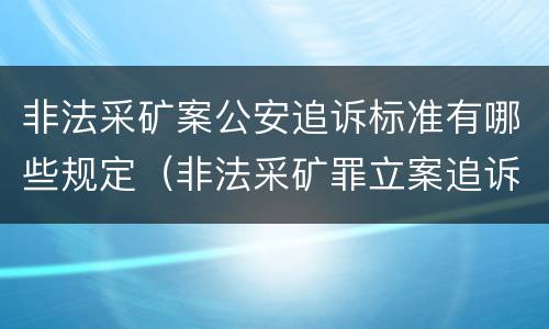 非法采矿案公安追诉标准有哪些规定（非法采矿罪立案追诉标准）