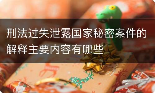 刑法过失泄露国家秘密案件的解释主要内容有哪些