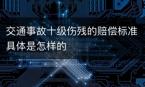 交通事故十级伤残的赔偿标准具体是怎样的