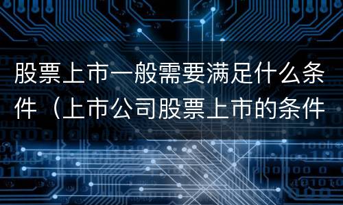 股票上市一般需要满足什么条件（上市公司股票上市的条件）