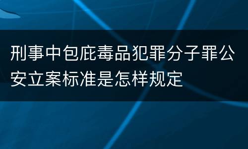 刑事中包庇毒品犯罪分子罪公安立案标准是怎样规定