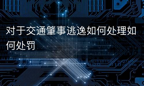 对于交通肇事逃逸如何处理如何处罚