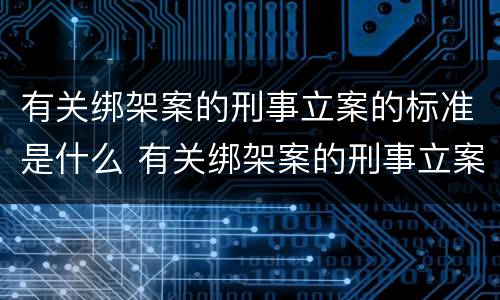 有关绑架案的刑事立案的标准是什么 有关绑架案的刑事立案的标准是什么意思