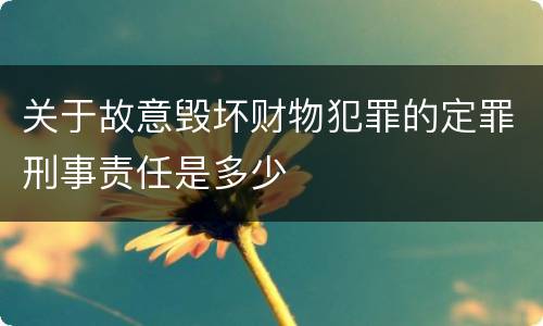 关于故意毁坏财物犯罪的定罪刑事责任是多少