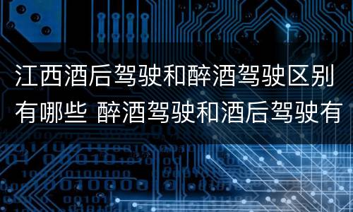 江西酒后驾驶和醉酒驾驶区别有哪些 醉酒驾驶和酒后驾驶有什么区别