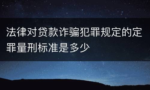 法律对贷款诈骗犯罪规定的定罪量刑标准是多少