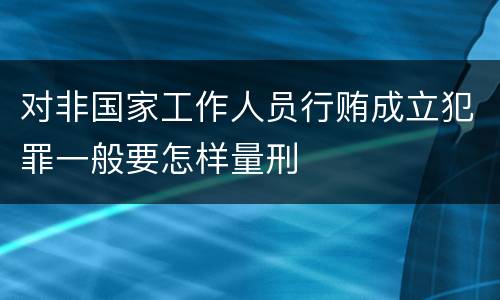 对非国家工作人员行贿成立犯罪一般要怎样量刑