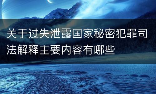关于过失泄露国家秘密犯罪司法解释主要内容有哪些