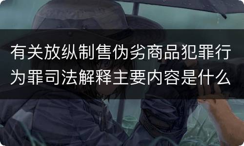 有关放纵制售伪劣商品犯罪行为罪司法解释主要内容是什么