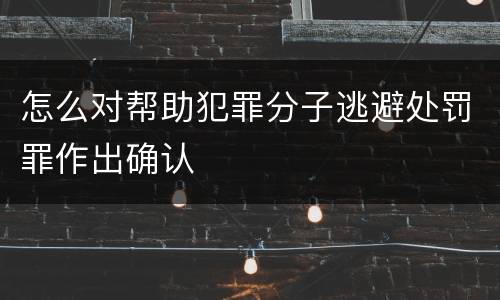 怎么对帮助犯罪分子逃避处罚罪作出确认