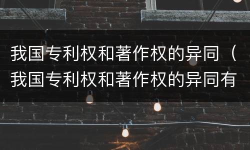 我国专利权和著作权的异同（我国专利权和著作权的异同有哪些）