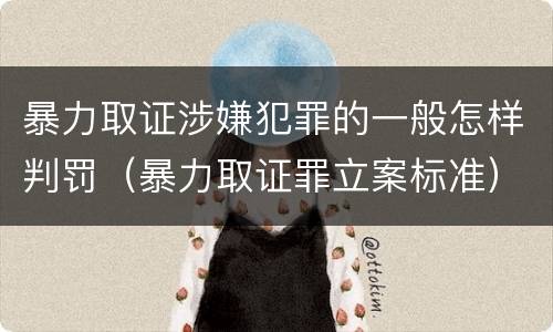 暴力取证涉嫌犯罪的一般怎样判罚（暴力取证罪立案标准）