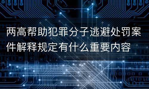 两高帮助犯罪分子逃避处罚案件解释规定有什么重要内容