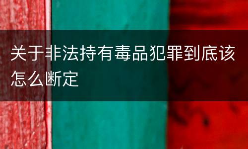 关于非法持有毒品犯罪到底该怎么断定