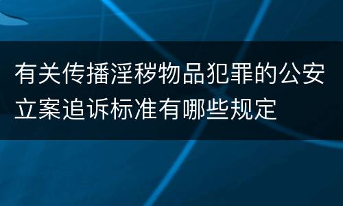有关传播淫秽物品犯罪的公安立案追诉标准有哪些规定