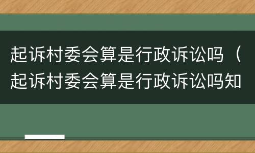 起诉村委会算是行政诉讼吗（起诉村委会算是行政诉讼吗知乎）