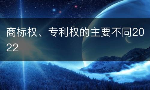商标权、专利权的主要不同2022