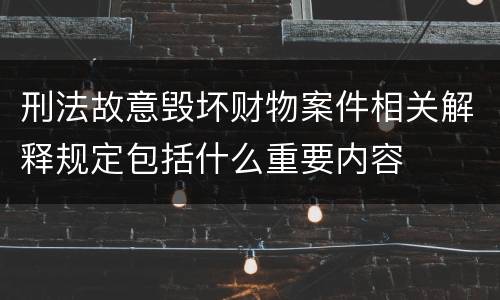 刑法故意毁坏财物案件相关解释规定包括什么重要内容