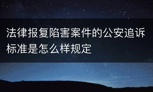 法律报复陷害案件的公安追诉标准是怎么样规定