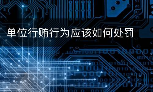 单位行贿行为应该如何处罚