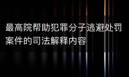 最高院帮助犯罪分子逃避处罚案件的司法解释内容