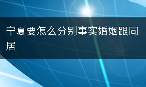 宁夏要怎么分别事实婚姻跟同居