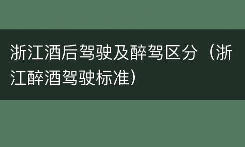 浙江酒后驾驶及醉驾区分（浙江醉酒驾驶标准）