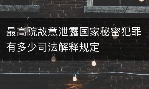最高院故意泄露国家秘密犯罪有多少司法解释规定