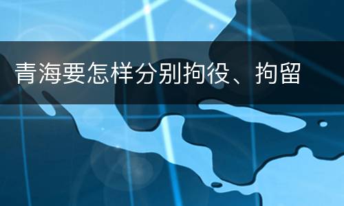 青海要怎样分别拘役、拘留