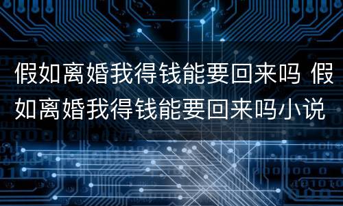 假如离婚我得钱能要回来吗 假如离婚我得钱能要回来吗小说