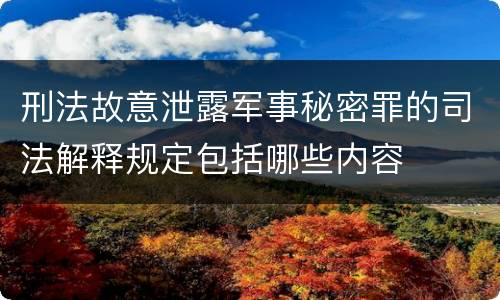 刑法故意泄露军事秘密罪的司法解释规定包括哪些内容