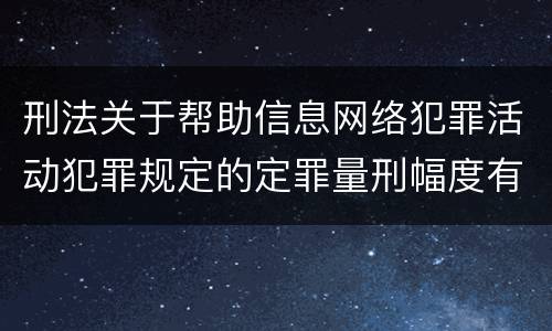 刑法关于帮助信息网络犯罪活动犯罪规定的定罪量刑幅度有哪些
