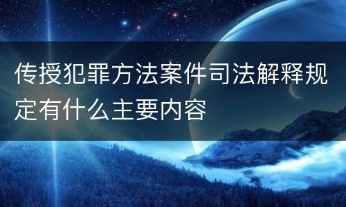 传授犯罪方法案件司法解释规定有什么主要内容