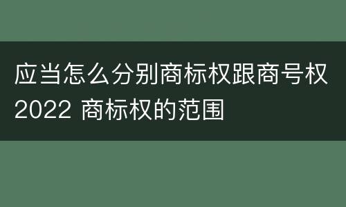 应当怎么分别商标权跟商号权2022 商标权的范围