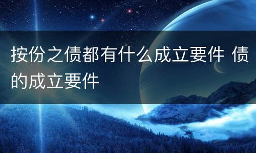 按份之债都有什么成立要件 债的成立要件
