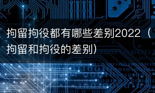 拘留拘役都有哪些差别2022（拘留和拘役的差别）