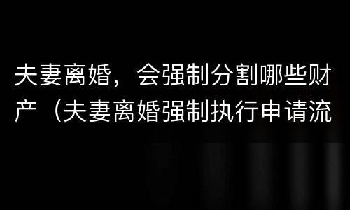 夫妻离婚，会强制分割哪些财产（夫妻离婚强制执行申请流程）