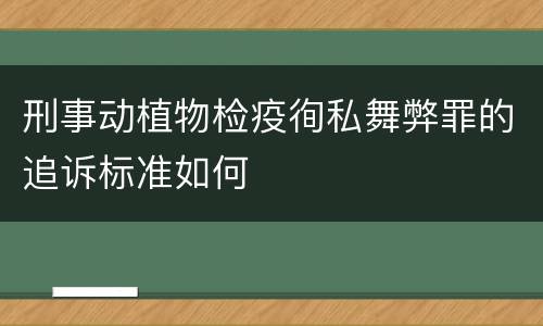 刑事动植物检疫徇私舞弊罪的追诉标准如何
