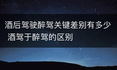 酒后驾驶醉驾关键差别有多少 酒驾于醉驾的区别