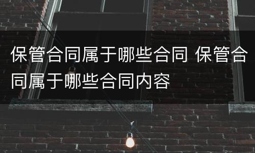 保管合同属于哪些合同 保管合同属于哪些合同内容